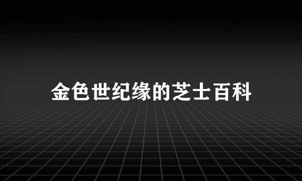 金色世纪缘的芝士百科