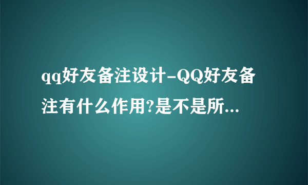 qq好友备注设计-QQ好友备注有什么作用?是不是所有的好友都？