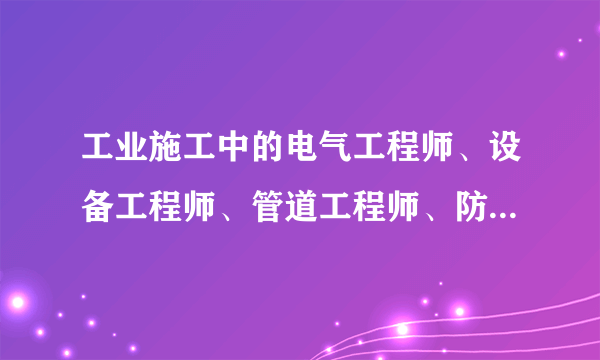 工业施工中的电气工程师、设备工程师、管道工程师、防腐、保温工程师，在招聘中归那个大类别呢？ 建筑