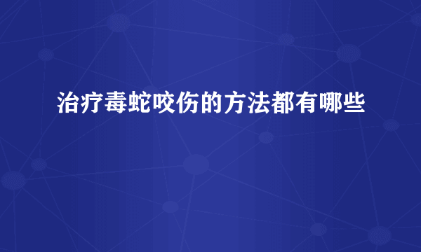 治疗毒蛇咬伤的方法都有哪些