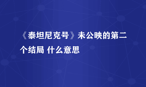 《泰坦尼克号》未公映的第二个结局 什么意思