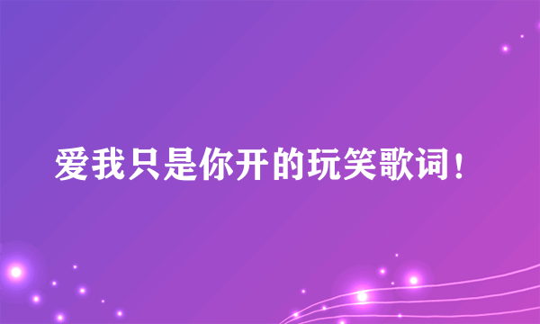 爱我只是你开的玩笑歌词！