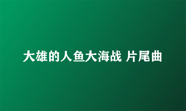 大雄的人鱼大海战 片尾曲