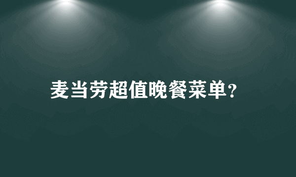 麦当劳超值晚餐菜单？