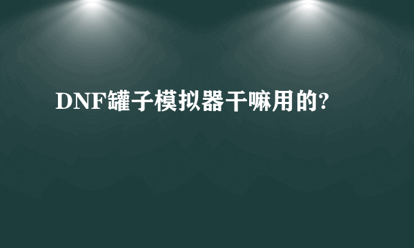 DNF罐子模拟器干嘛用的?