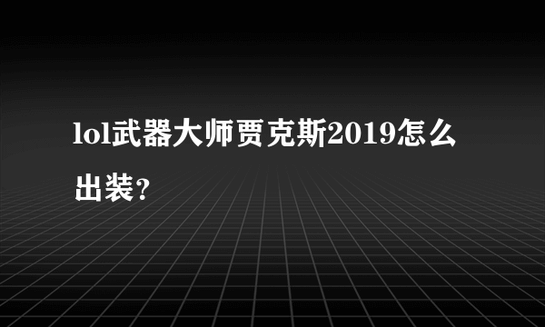 lol武器大师贾克斯2019怎么出装？