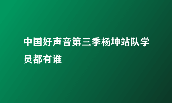 中国好声音第三季杨坤站队学员都有谁