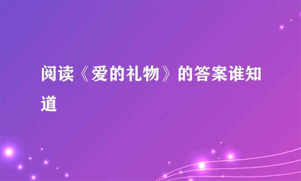 阅读《爱的礼物》的答案谁知道