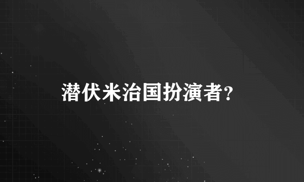 潜伏米治国扮演者？