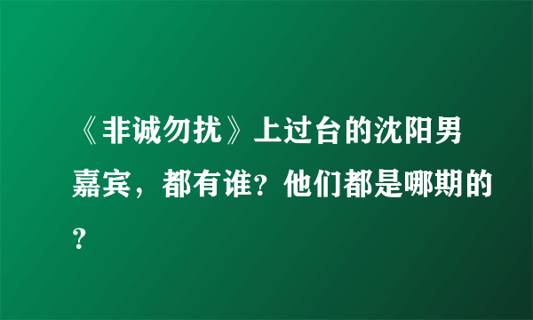 《非诚勿扰》上过台的沈阳男嘉宾，都有谁？他们都是哪期的？