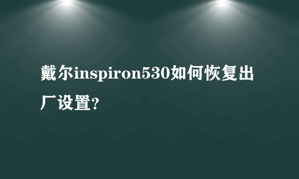 戴尔inspiron530如何恢复出厂设置？