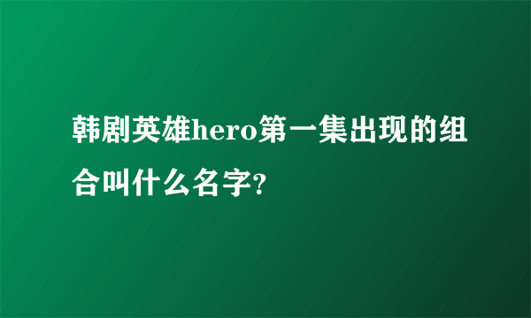 韩剧英雄hero第一集出现的组合叫什么名字？