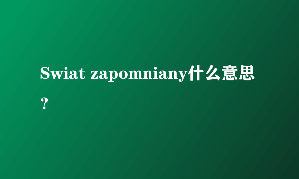 Swiat zapomniany什么意思？