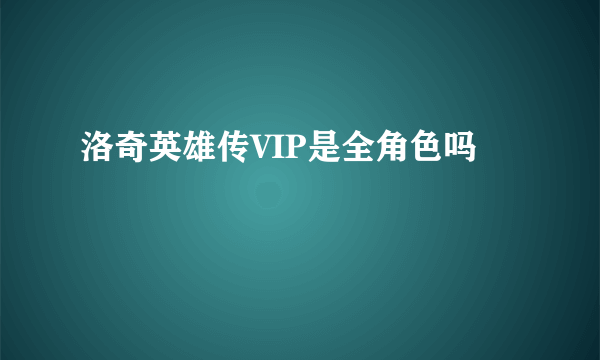 洛奇英雄传VIP是全角色吗