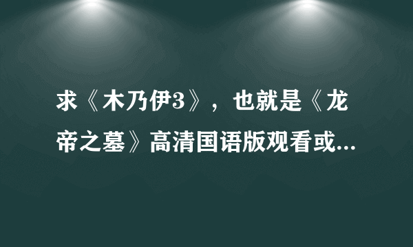 求《木乃伊3》，也就是《龙帝之墓》高清国语版观看或下载地址