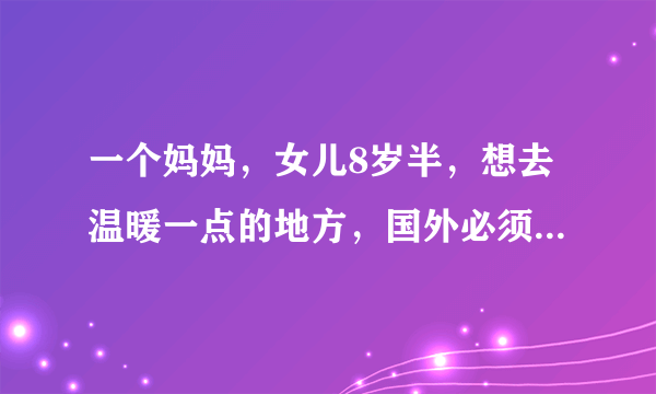 一个妈妈，女儿8岁半，想去温暖一点的地方，国外必须跟团怎么玩才好呢？