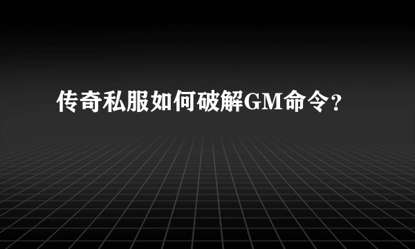 传奇私服如何破解GM命令？