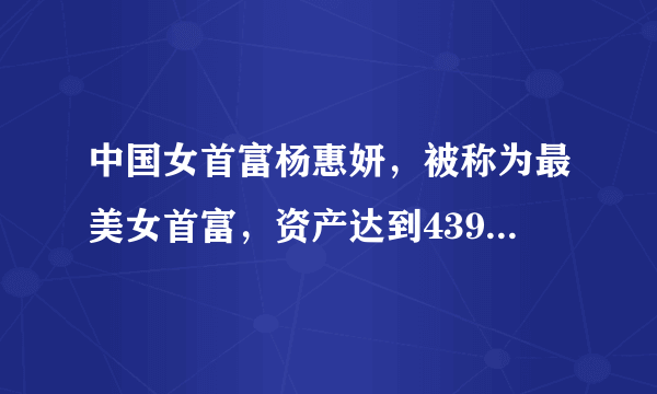 中国女首富杨惠妍，被称为最美女首富，资产达到439亿人民币 ... 