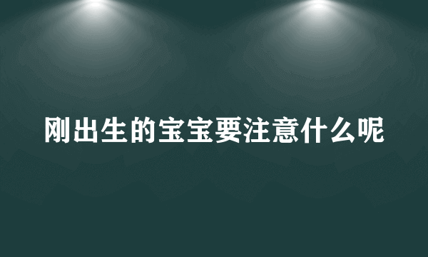 刚出生的宝宝要注意什么呢