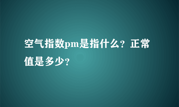 空气指数pm是指什么？正常值是多少？