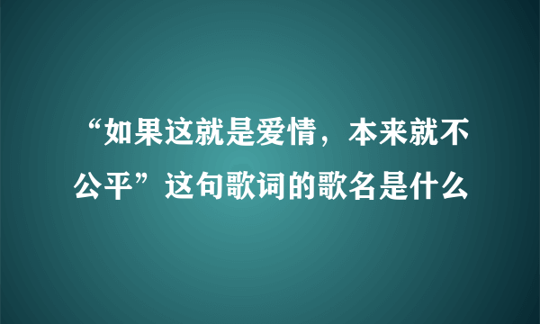 “如果这就是爱情，本来就不公平”这句歌词的歌名是什么