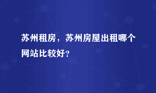 苏州租房，苏州房屋出租哪个网站比较好？