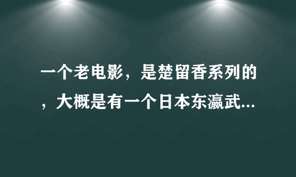 一个老电影，是楚留香系列的，大概是有一个日本东瀛武士一挑三战死，儿子像一个蝙蝠，后面让神水宫的宫女