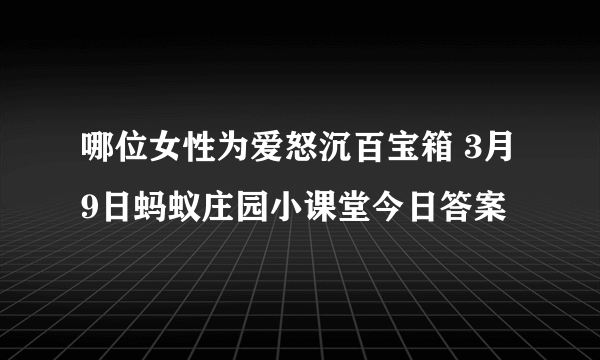 哪位女性为爱怒沉百宝箱 3月9日蚂蚁庄园小课堂今日答案