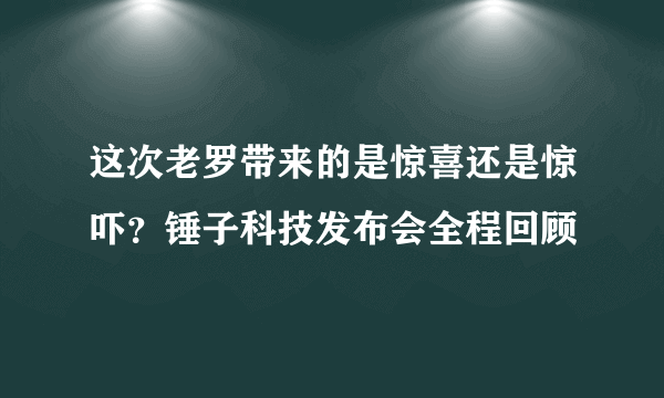 这次老罗带来的是惊喜还是惊吓？锤子科技发布会全程回顾