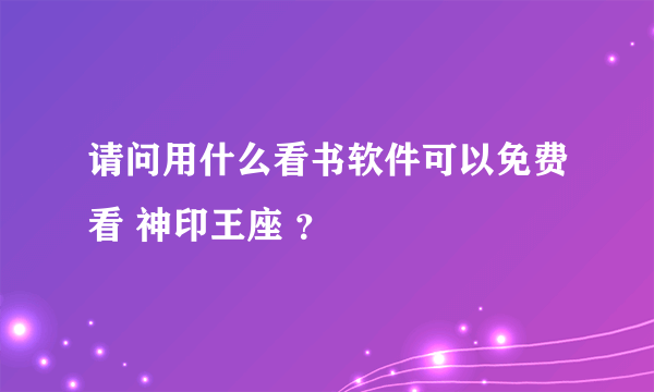 请问用什么看书软件可以免费看 神印王座 ？