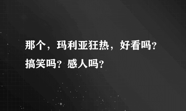 那个，玛利亚狂热，好看吗？搞笑吗？感人吗？