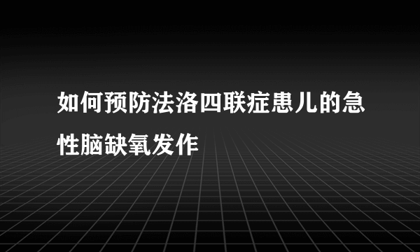 如何预防法洛四联症患儿的急性脑缺氧发作