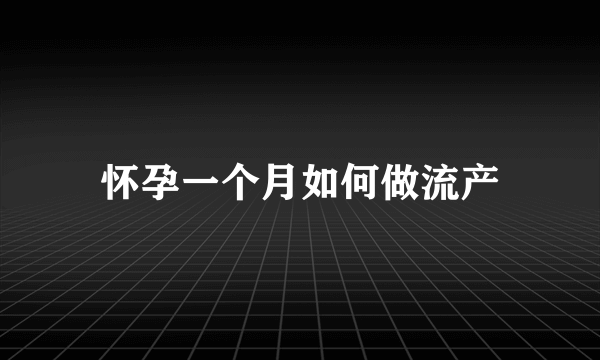 怀孕一个月如何做流产