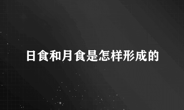 日食和月食是怎样形成的