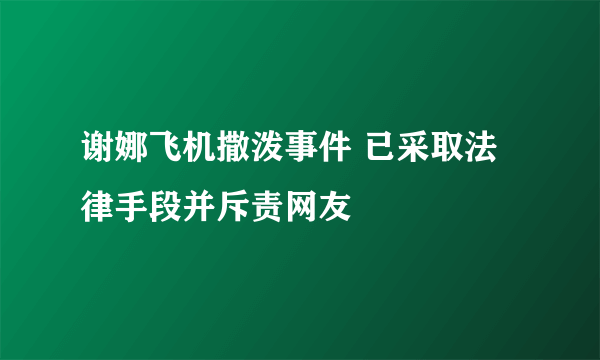 谢娜飞机撒泼事件 已采取法律手段并斥责网友