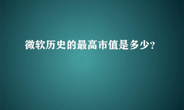 微软历史的最高市值是多少？