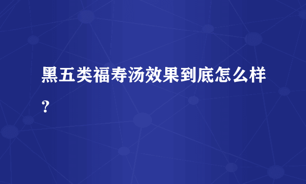 黑五类福寿汤效果到底怎么样？