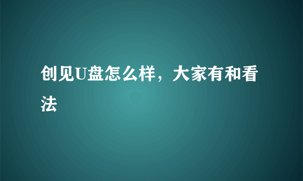 创见U盘怎么样，大家有和看法