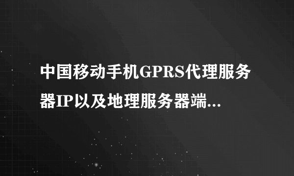 中国移动手机GPRS代理服务器IP以及地理服务器端口是多少？