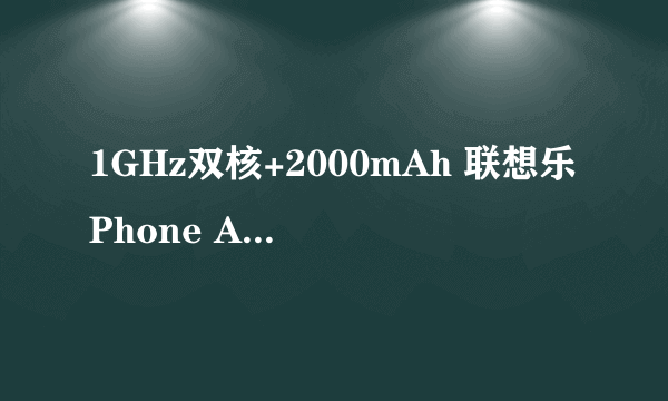 1GHz双核+2000mAh 联想乐Phone A789评测