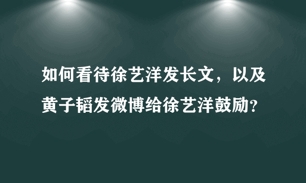 如何看待徐艺洋发长文，以及黄子韬发微博给徐艺洋鼓励？