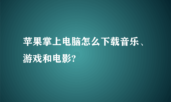 苹果掌上电脑怎么下载音乐、游戏和电影?