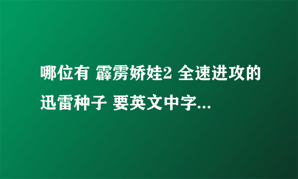 哪位有 霹雳娇娃2 全速进攻的迅雷种子 要英文中字的。 先谢谢了