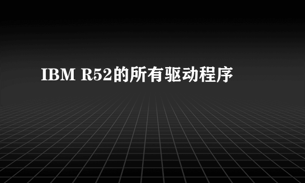 IBM R52的所有驱动程序