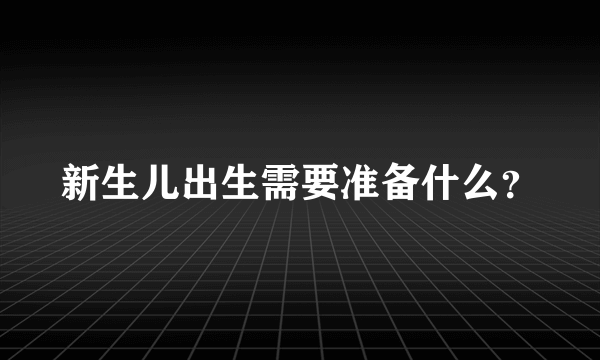 新生儿出生需要准备什么？