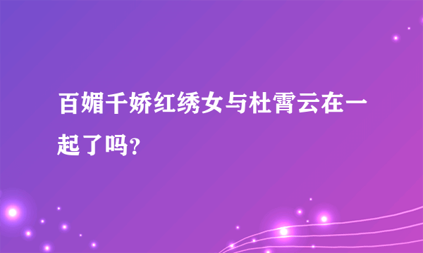 百媚千娇红绣女与杜霄云在一起了吗？