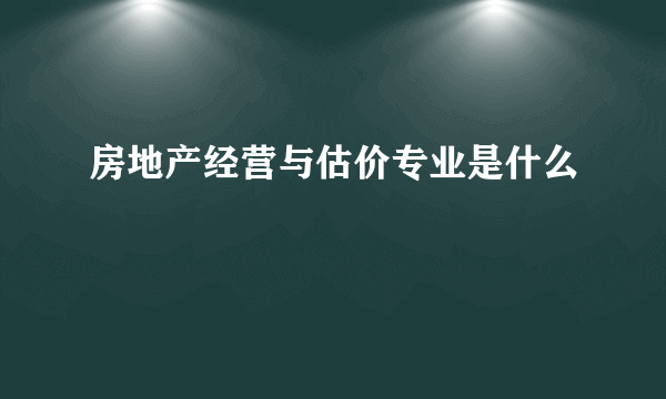 房地产经营与估价专业是什么