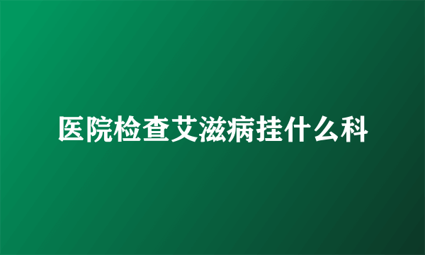 医院检查艾滋病挂什么科