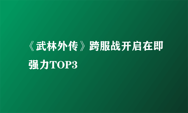 《武林外传》跨服战开启在即 强力TOP3