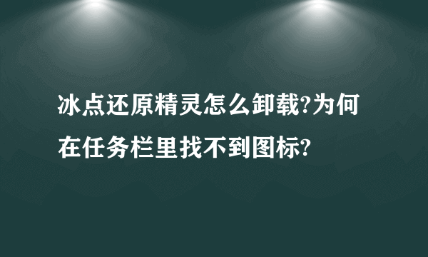 冰点还原精灵怎么卸载?为何在任务栏里找不到图标?